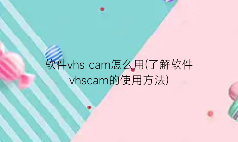 软件vhscam怎么用(了解软件vhscam的使用方法)